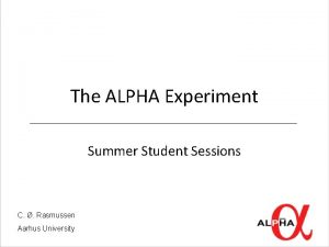 The ALPHA Experiment Summer Student Sessions C Rasmussen