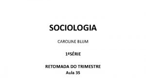 SOCIOLOGIA CAROLINE BLUM 1SRIE RETOMADA DO TRIMESTRE Aula