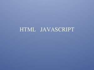 HTML JAVASCRIPT CONTENTS Javascript Example NOSCRIPT Tag Advantages