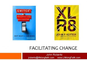 FACILITATING CHANGE John Roberto jrobertolifelongfaith com www Lifelong