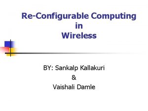 ReConfigurable Computing in Wireless BY Sankalp Kallakuri Vaishali