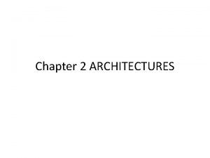 Chapter 2 ARCHITECTURES ARCHITECTURES There are different ways