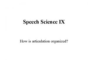 Speech Science IX How is articulation organized Articulatory