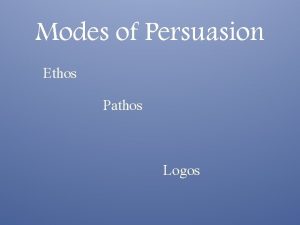 Modes of Persuasion Ethos Pathos Logos Ethos the