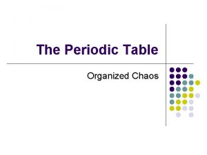 The Periodic Table Organized Chaos The Periodic Table