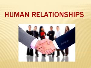 HUMAN RELATIONSHIPS o What do human relationships mean