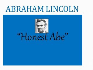 ABRAHAM LINCOLN Honest Abe ABRAHAM LINCOLN Who was