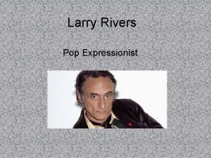 Larry Rivers Pop Expressionist Larry Rivers was born