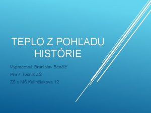 TEPLO Z POHADU HISTRIE Vypracoval Branislav Beni Pre