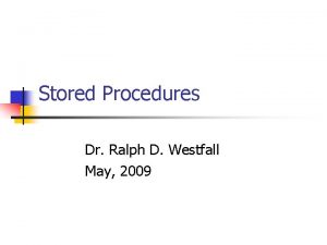 Stored Procedures Dr Ralph D Westfall May 2009