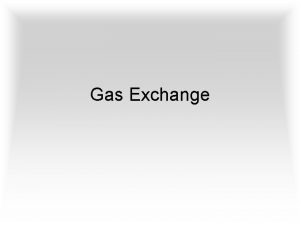 Gas Exchange Gas Exchange contd Look back at