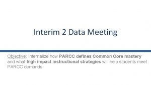 Interim 2 Data Meeting Objective Internalize how PARCC