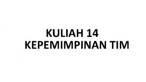 KULIAH 14 KEPEMIMPINAN TIM Tim adalah tipe grup