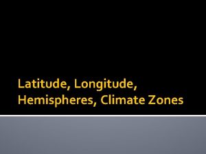 Latitude Longitude Hemispheres Climate Zones Hemispheres A place