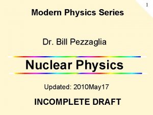 1 Modern Physics Series Dr Bill Pezzaglia Nuclear