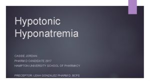 Hypotonic Hyponatremia CASSIE JORDAN PHARM D CANDIDATE 2017