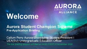 Welcome Aurora Student Champion Scheme PreApplication Briefing Callum