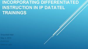 INCORPORATING DIFFERENTIATED INSTRUCTION IN IP DATATEL TRAININGS Shawntell