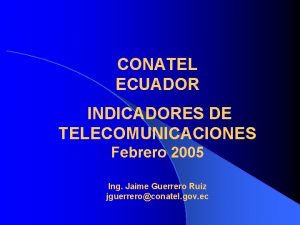 CONATEL ECUADOR INDICADORES DE TELECOMUNICACIONES Febrero 2005 Ing