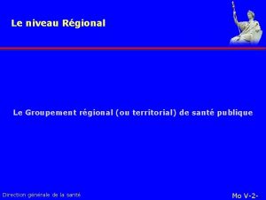 Le niveau Rgional Le Groupement rgional ou territorial