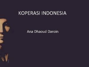 KOPERASI INDONESIA Ana Dhaoud Daroin I PENGERTIAN KOPERASI