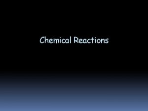 Chemical Reactions Chemical Reactions Describing Chemical Reactions Indications