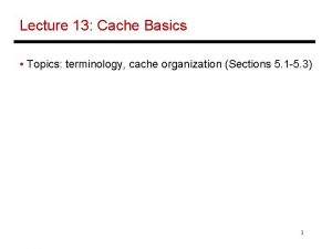 Lecture 13 Cache Basics Topics terminology cache organization