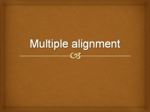 Multiple alignment Aims of multiple alignment To introduce
