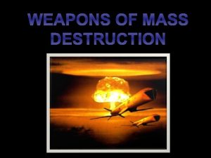WEAPONS OF MASS DESTRUCTION Weapons of mass destruction
