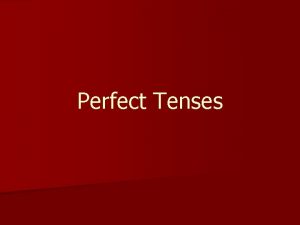 Perfect Tenses Perfect Tense n Perfect Tenses are