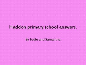 Haddon primary school answers By Jodie and Samantha