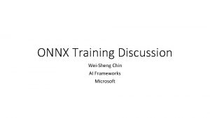 ONNX Training Discussion WeiSheng Chin AI Frameworks Microsoft