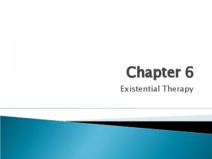 Chapter 6 Existential Therapy Introduction Existential therapy is