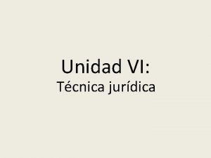 Unidad VI Tcnica jurdica TEMA 2 LA TCNICA