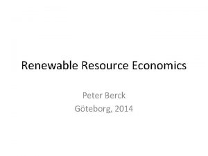 Renewable Resource Economics Peter Berck Gteborg 2014 Outline