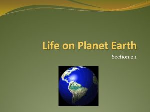 Life on Planet Earth Section 2 1 Earth