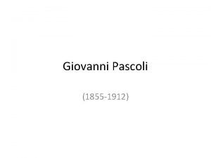 Giovanni Pascoli 1855 1912 Biografia Nasce nel 1855