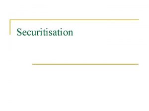 Securitisation Contents n n Securitisation Process Parties to