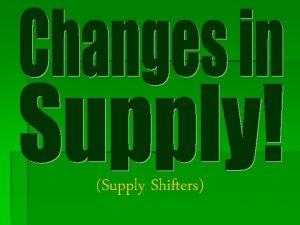 Supply Shifters What is a change in supply