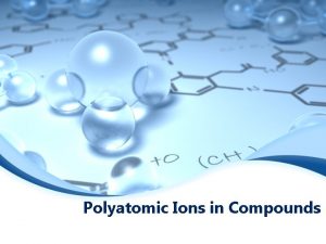 Polyatomic Ions in Compounds Polyatomic Ions Polyatomic ions