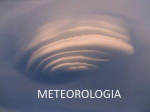 METEOROLOGIA La meteorologia lo studio della circolazione generale