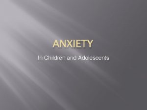 ANXIETY In Children and Adolescents About anxiety q