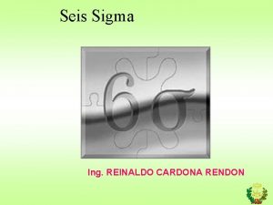 Seis Sigma Ing REINALDO CARDONA RENDON Seis Sigma