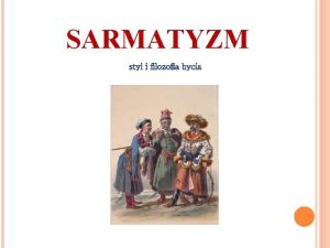 SARMATYZM styl i filozofia bycia SARMATYZM Wielu kronikarzy