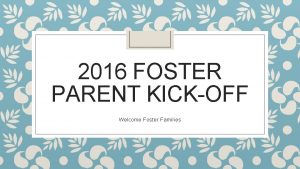 2016 FOSTER PARENT KICKOFF Welcome Foster Families Lets