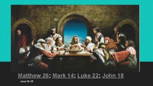 Matthew 26 Mark 14 Luke 22 John 18