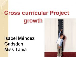 Cross curricular Project growth Isabel Mndez Gadsden Miss