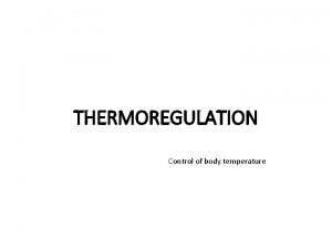 THERMOREGULATION Control of body temperature Thermoregulation Regulation of