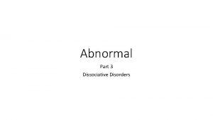 Abnormal Part 3 Dissociative Disorders Dissociative Disorders Dissociative