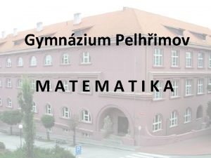 Gymnzium Pelhimov MATEMATIKA Matematika se vyznauje nejvy mrou